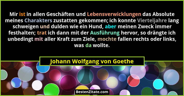 Mir ist in allen Geschäften und Lebensverwicklungen das Absolute meines Charakters zustatten gekommen; ich konnte Viertel... - Johann Wolfgang von Goethe