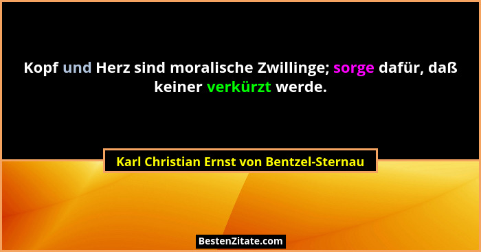 Kopf und Herz sind moralische Zwillinge; sorge dafür, daß keiner verkürzt werde.... - Karl Christian Ernst von Bentzel-Sternau
