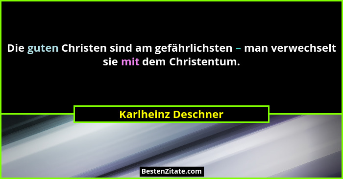 Die guten Christen sind am gefährlichsten – man verwechselt sie mit dem Christentum.... - Karlheinz Deschner