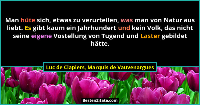 Man hüte sich, etwas zu verurteilen, was man von Natur aus liebt. Es gibt kaum ein Jahrhundert und kein Vol... - Luc de Clapiers, Marquis de Vauvenargues