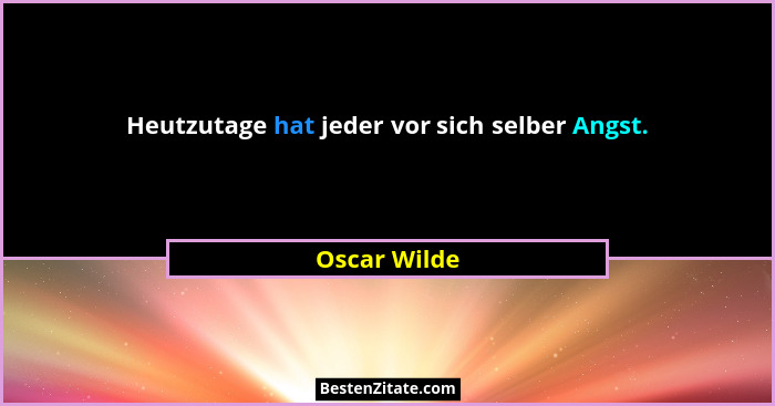 Heutzutage hat jeder vor sich selber Angst.... - Oscar Wilde
