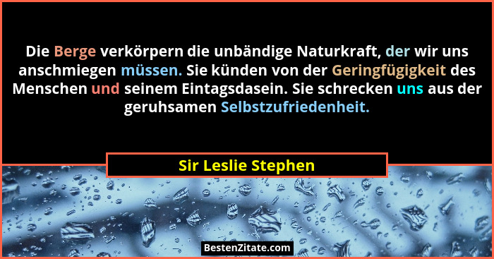 Die Berge verkörpern die unbändige Naturkraft, der wir uns anschmiegen müssen. Sie künden von der Geringfügigkeit des Menschen un... - Sir Leslie Stephen