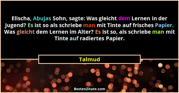 Elischa, Abujas Sohn, sagte: Was gleicht dem Lernen in der Jugend? Es ist so als schriebe man mit Tinte auf frisches Papier. Was gleicht dem... - Talmud