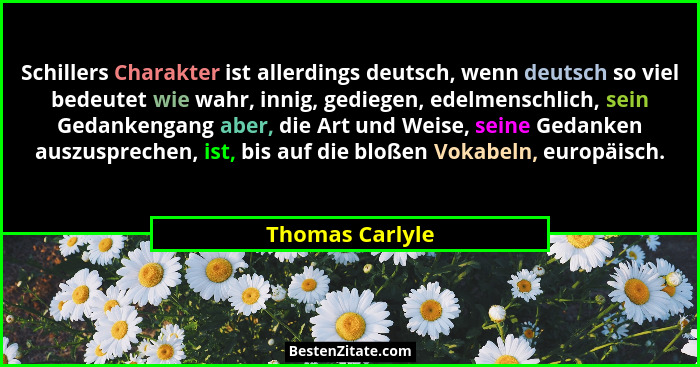 Schillers Charakter ist allerdings deutsch, wenn deutsch so viel bedeutet wie wahr, innig, gediegen, edelmenschlich, sein Gedankengan... - Thomas Carlyle