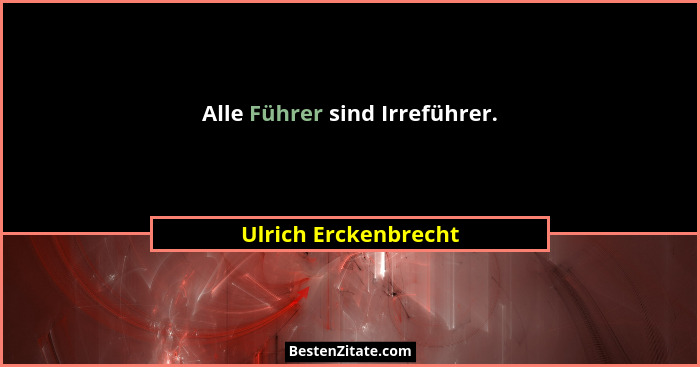 Alle Führer sind Irreführer.... - Ulrich Erckenbrecht