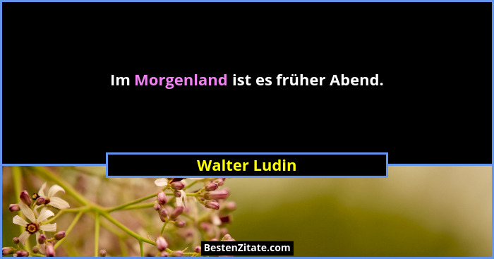 Im Morgenland ist es früher Abend.... - Walter Ludin