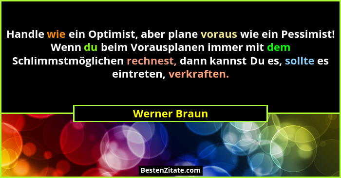 Handle wie ein Optimist, aber plane voraus wie ein Pessimist! Wenn du beim Vorausplanen immer mit dem Schlimmstmöglichen rechnest, dann... - Werner Braun