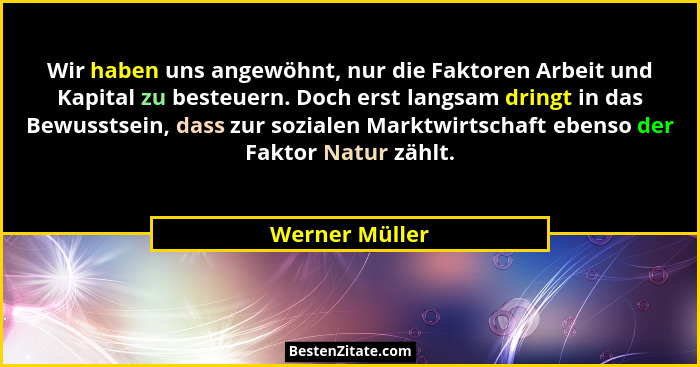 Wir haben uns angewöhnt, nur die Faktoren Arbeit und Kapital zu besteuern. Doch erst langsam dringt in das Bewusstsein, dass zur sozia... - Werner Müller