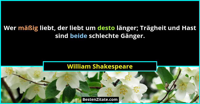 Wer mäßig liebt, der liebt um desto länger; Trägheit und Hast sind beide schlechte Gänger.... - William Shakespeare