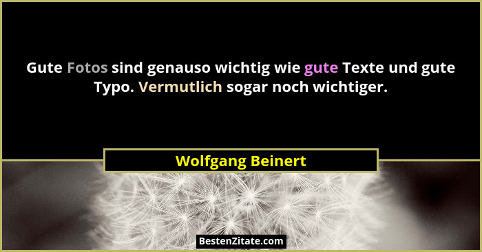 Gute Fotos sind genauso wichtig wie gute Texte und gute Typo. Vermutlich sogar noch wichtiger.... - Wolfgang Beinert