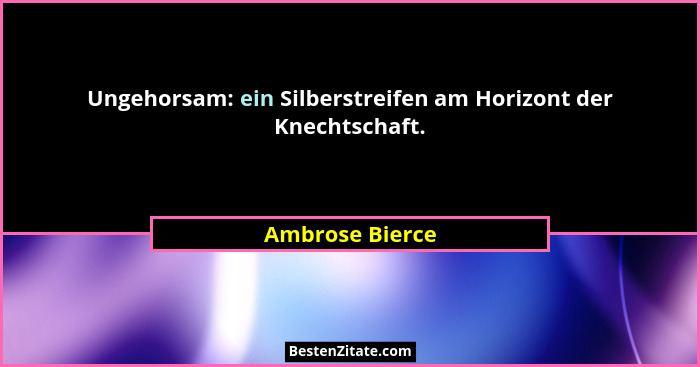 Ungehorsam: ein Silberstreifen am Horizont der Knechtschaft.... - Ambrose Bierce