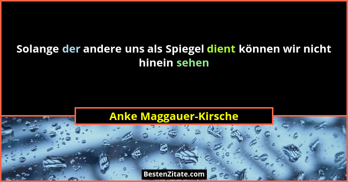 Solange der andere uns als Spiegel dient können wir nicht hinein sehen... - Anke Maggauer-Kirsche