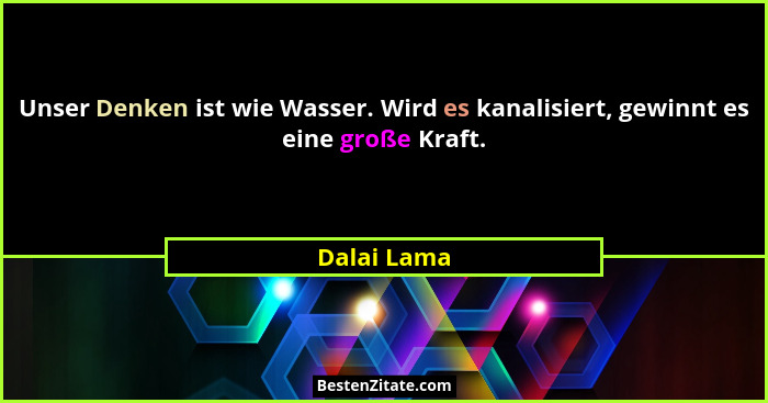 Unser Denken ist wie Wasser. Wird es kanalisiert, gewinnt es eine große Kraft.... - Dalai Lama