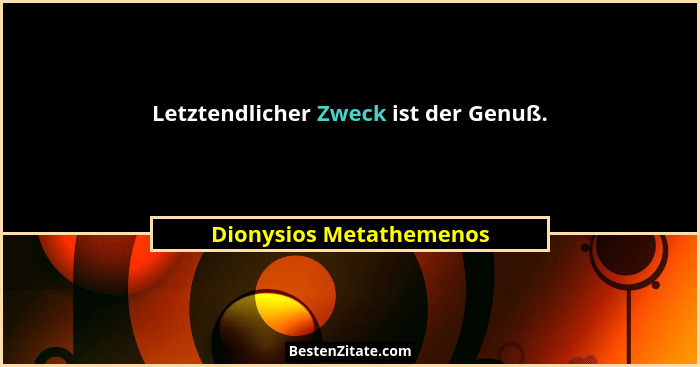 Letztendlicher Zweck ist der Genuß.... - Dionysios Metathemenos