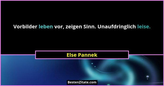 Vorbilder leben vor, zeigen Sinn. Unaufdringlich leise.... - Else Pannek