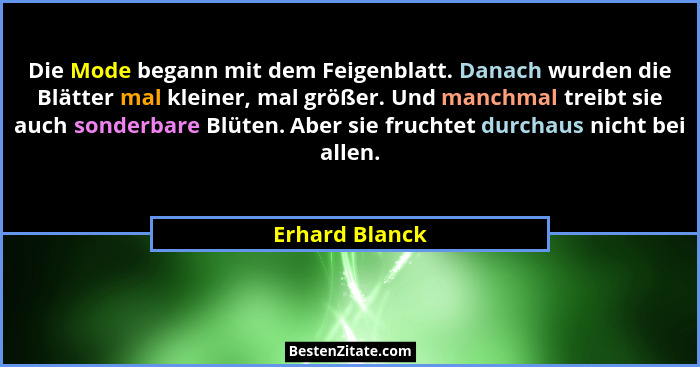 Die Mode begann mit dem Feigenblatt. Danach wurden die Blätter mal kleiner, mal größer. Und manchmal treibt sie auch sonderbare Blüten... - Erhard Blanck