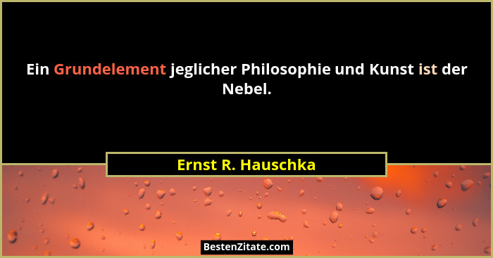 Ein Grundelement jeglicher Philosophie und Kunst ist der Nebel.... - Ernst R. Hauschka