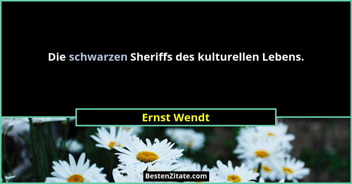 Die schwarzen Sheriffs des kulturellen Lebens.... - Ernst Wendt