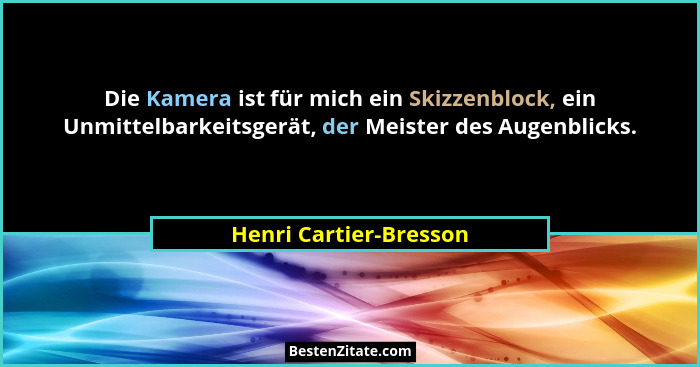 Die Kamera ist für mich ein Skizzenblock, ein Unmittelbarkeitsgerät, der Meister des Augenblicks.... - Henri Cartier-Bresson