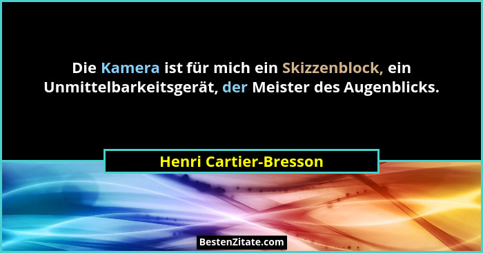 Die Kamera ist für mich ein Skizzenblock, ein Unmittelbarkeitsgerät, der Meister des Augenblicks.... - Henri Cartier-Bresson