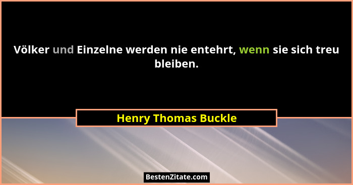 Völker und Einzelne werden nie entehrt, wenn sie sich treu bleiben.... - Henry Thomas Buckle