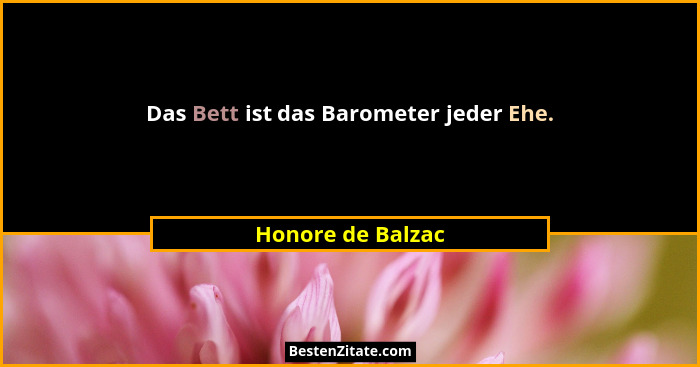 Das Bett ist das Barometer jeder Ehe.... - Honore de Balzac
