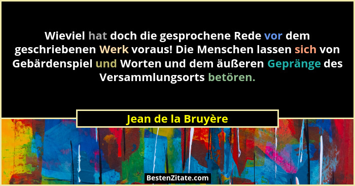 Wieviel hat doch die gesprochene Rede vor dem geschriebenen Werk voraus! Die Menschen lassen sich von Gebärdenspiel und Worten un... - Jean de la Bruyère