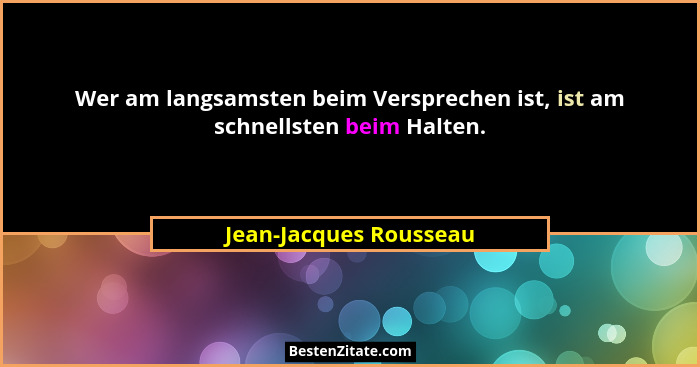 Wer am langsamsten beim Versprechen ist, ist am schnellsten beim Halten.... - Jean-Jacques Rousseau
