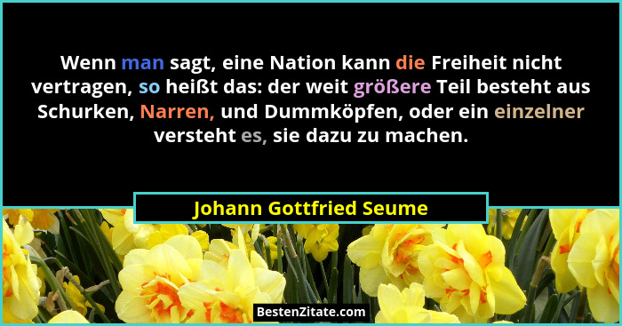 Wenn man sagt, eine Nation kann die Freiheit nicht vertragen, so heißt das: der weit größere Teil besteht aus Schurken, Narre... - Johann Gottfried Seume
