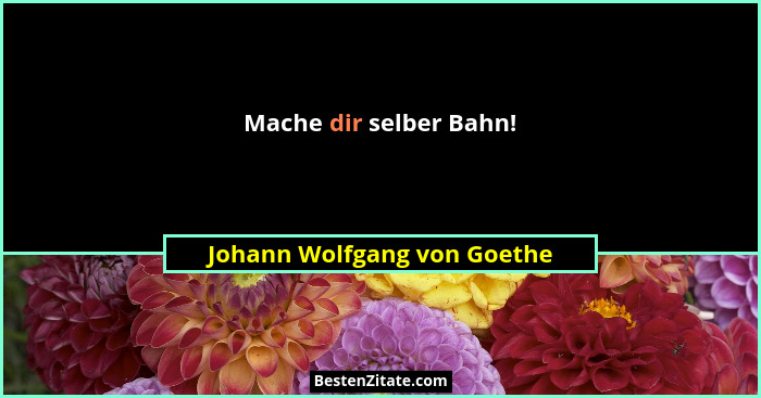 Mache dir selber Bahn!... - Johann Wolfgang von Goethe