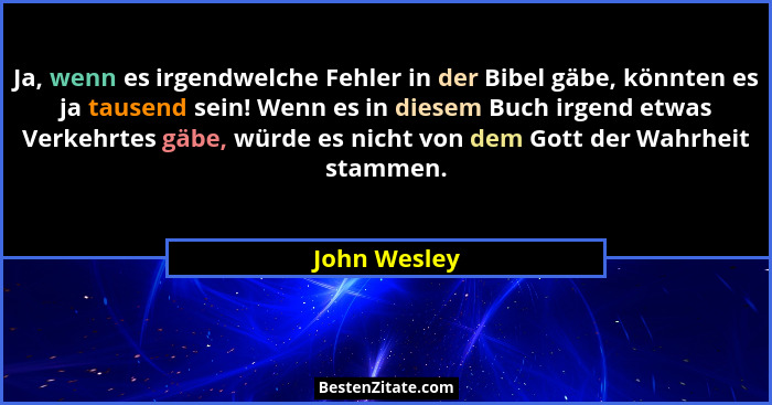 Ja, wenn es irgendwelche Fehler in der Bibel gäbe, könnten es ja tausend sein! Wenn es in diesem Buch irgend etwas Verkehrtes gäbe, würd... - John Wesley