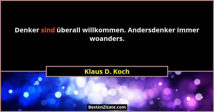Denker sind überall willkommen. Andersdenker immer woanders.... - Klaus D. Koch