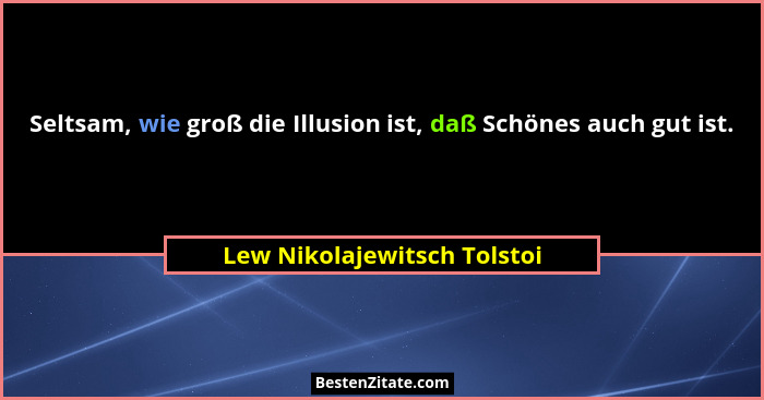 Seltsam, wie groß die Illusion ist, daß Schönes auch gut ist.... - Lew Nikolajewitsch Tolstoi