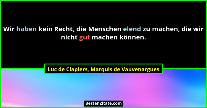 Wir haben kein Recht, die Menschen elend zu machen, die wir nicht gut machen können.... - Luc de Clapiers, Marquis de Vauvenargues