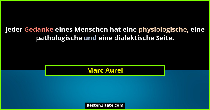 Jeder Gedanke eines Menschen hat eine physiologische, eine pathologische und eine dialektische Seite.... - Marc Aurel
