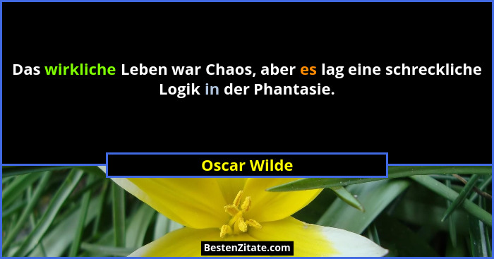 Das wirkliche Leben war Chaos, aber es lag eine schreckliche Logik in der Phantasie.... - Oscar Wilde