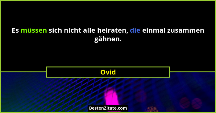 Es müssen sich nicht alle heiraten, die einmal zusammen gähnen.... - Ovid