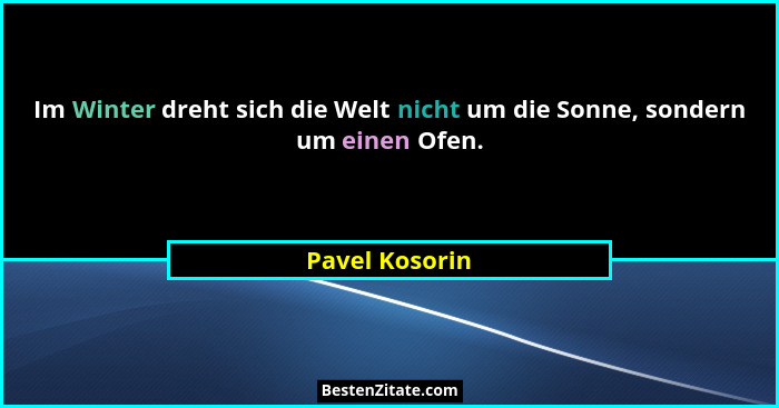 Im Winter dreht sich die Welt nicht um die Sonne, sondern um einen Ofen.... - Pavel Kosorin