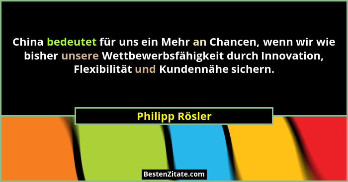 China bedeutet für uns ein Mehr an Chancen, wenn wir wie bisher unsere Wettbewerbsfähigkeit durch Innovation, Flexibilität und Kunden... - Philipp Rösler