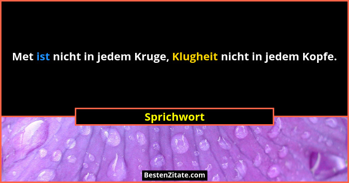 Met ist nicht in jedem Kruge, Klugheit nicht in jedem Kopfe.... - Sprichwort