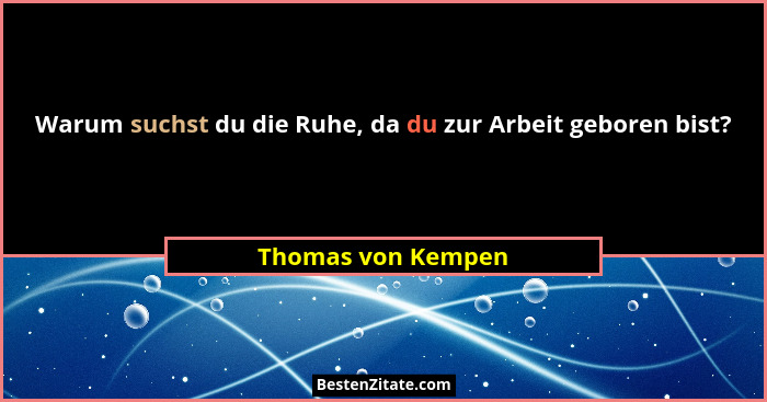 Warum suchst du die Ruhe, da du zur Arbeit geboren bist?... - Thomas von Kempen