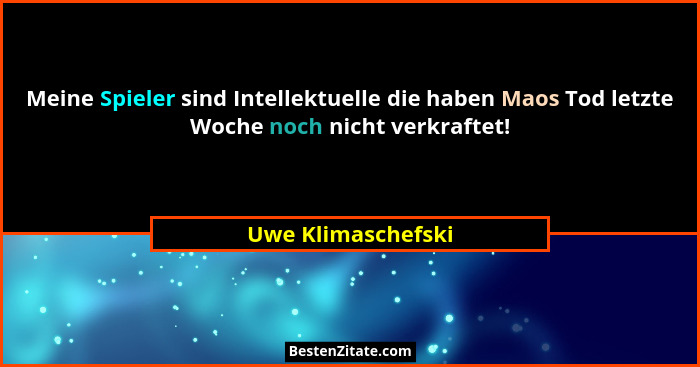 Meine Spieler sind Intellektuelle die haben Maos Tod letzte Woche noch nicht verkraftet!... - Uwe Klimaschefski