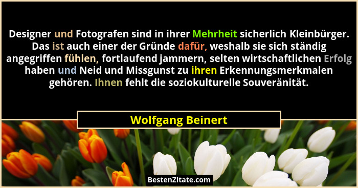 Designer und Fotografen sind in ihrer Mehrheit sicherlich Kleinbürger. Das ist auch einer der Gründe dafür, weshalb sie sich ständi... - Wolfgang Beinert