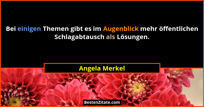 Bei einigen Themen gibt es im Augenblick mehr öffentlichen Schlagabtausch als Lösungen.... - Angela Merkel