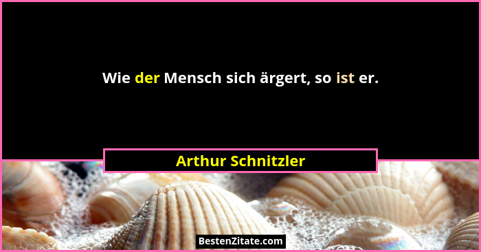 Wie der Mensch sich ärgert, so ist er.... - Arthur Schnitzler