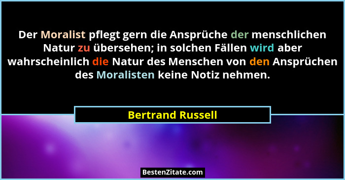 Der Moralist pflegt gern die Ansprüche der menschlichen Natur zu übersehen; in solchen Fällen wird aber wahrscheinlich die Natur de... - Bertrand Russell