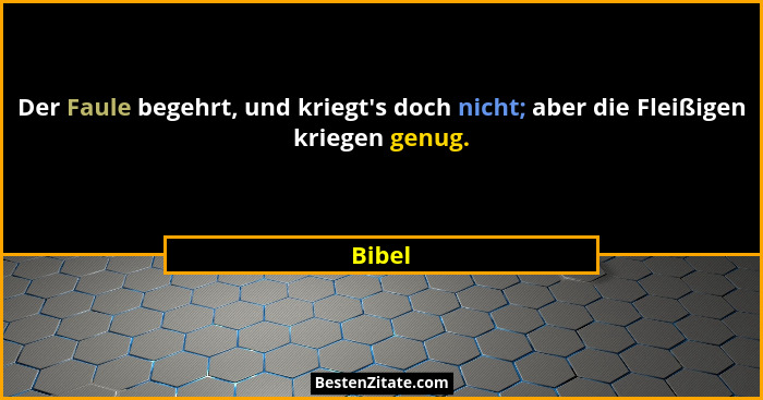 Der Faule begehrt, und kriegt's doch nicht; aber die Fleißigen kriegen genug.... - Bibel