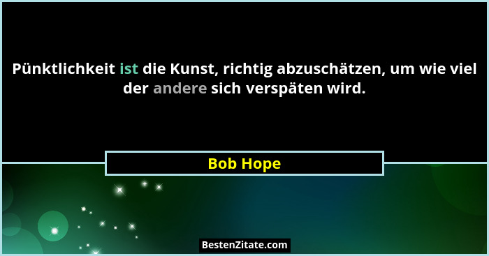 Pünktlichkeit ist die Kunst, richtig abzuschätzen, um wie viel der andere sich verspäten wird.... - Bob Hope