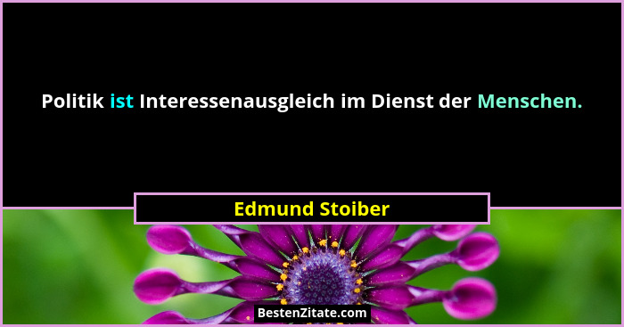 Politik ist Interessenausgleich im Dienst der Menschen.... - Edmund Stoiber