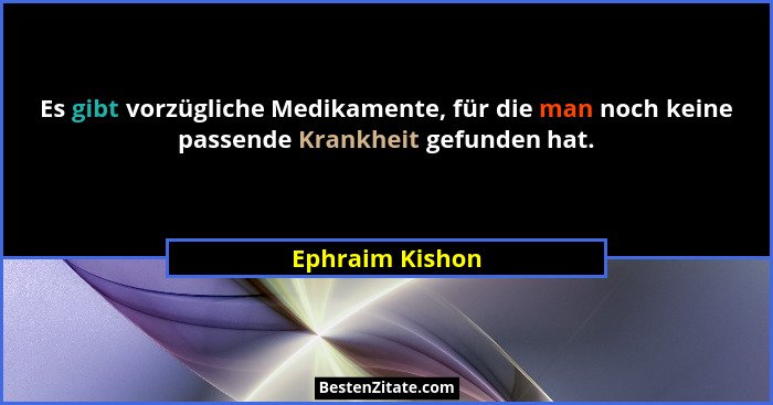 Es gibt vorzügliche Medikamente, für die man noch keine passende Krankheit gefunden hat.... - Ephraim Kishon